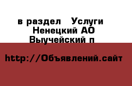  в раздел : Услуги . Ненецкий АО,Выучейский п.